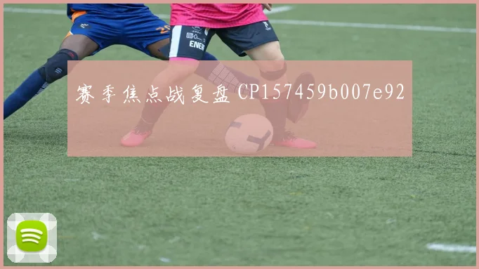 赛季焦点战复盘 CP157459b007e92