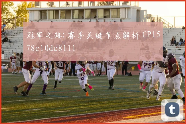 冠军之路:赛季关键节点解析 CP1578c10dc8111