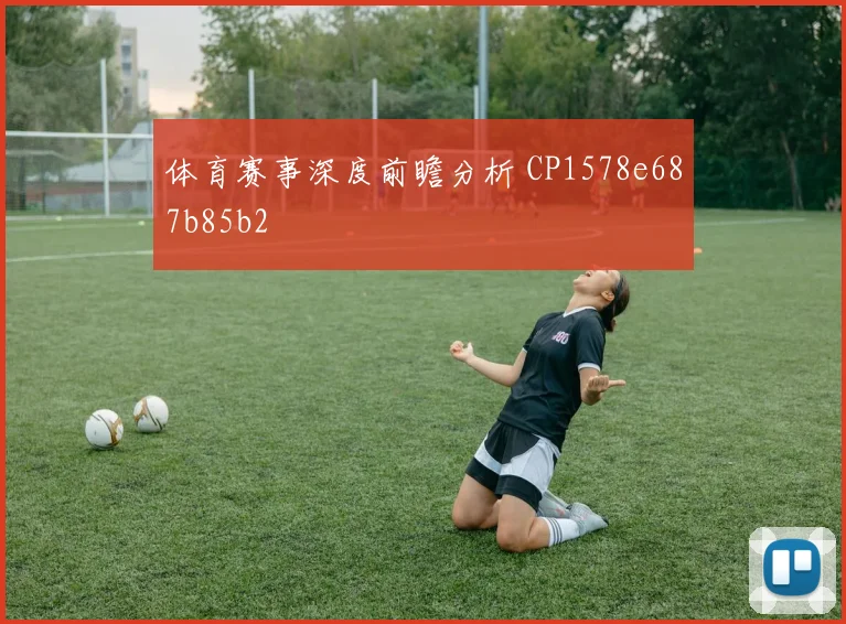 体育赛事深度前瞻分析 CP1578e687b85b2