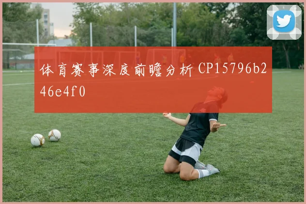体育赛事深度前瞻分析 CP15796b246e4f0