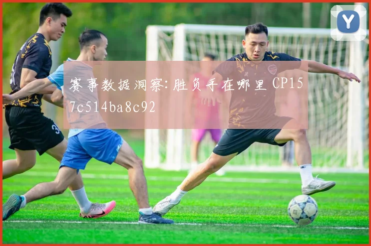 赛事数据洞察:胜负手在哪里 CP157c514ba8c92