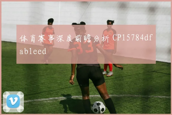 体育赛事深度前瞻分析 CP15784dfab1eed