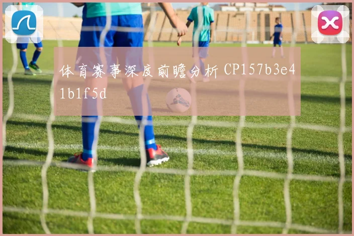 体育赛事深度前瞻分析 CP157b3e41b1f5d